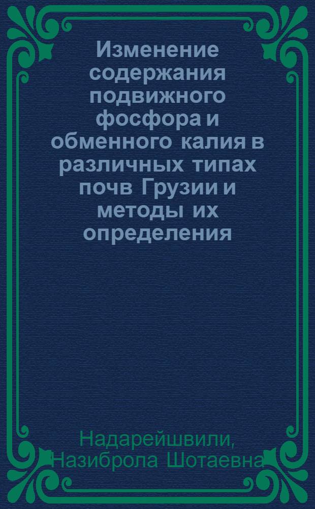 Изменение содержания подвижного фосфора и обменного калия в различных типах почв Грузии и методы их определения : Автореф. дис. на соиск. учен. степ. канд. с.-х. наук : (06.01.04)