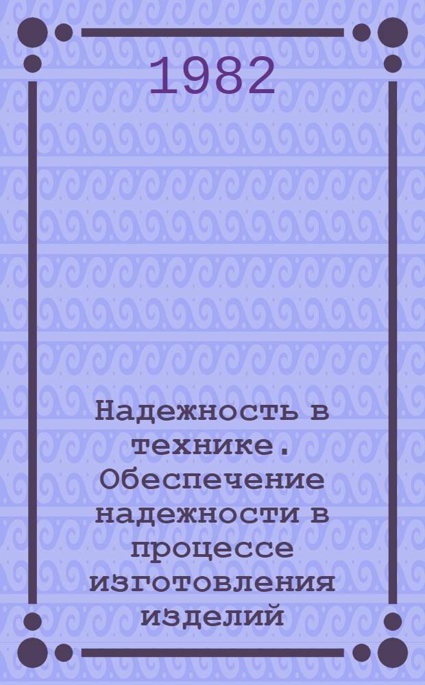 Надежность в технике. Обеспечение надежности в процессе изготовления изделий : Общие требования : Тема 1.9.1.11/3.1.3 плана Г. С. на 1982 г. : Метод. указания : Первая ред