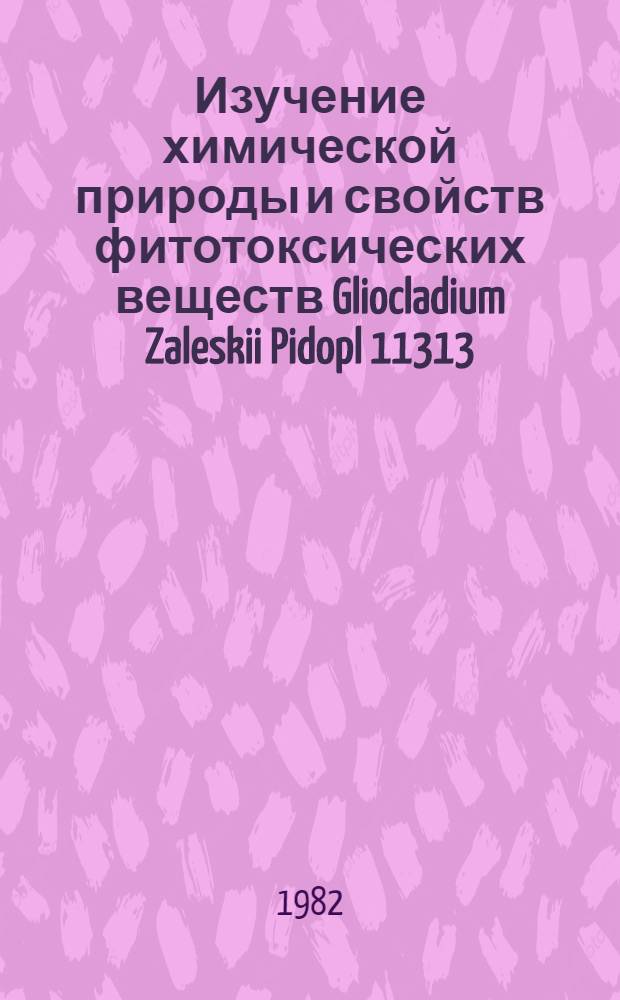Изучение химической природы и свойств фитотоксических веществ Gliocladium Zaleskii Pidopl 11313 : Автореф. дис. на соиск. учен. степ. к. б. н
