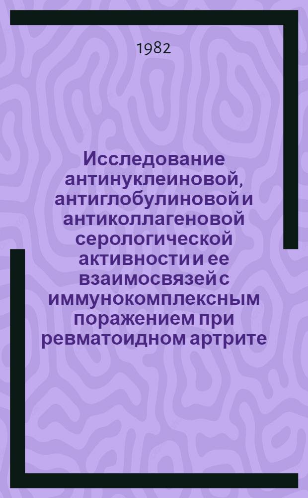 Исследование антинуклеиновой, антиглобулиновой и антиколлагеновой серологической активности и ее взаимосвязей с иммунокомплексным поражением при ревматоидном артрите, системной красной волчанке и системной склеродермии : Автореф. дис. на соиск. учен. степ. канд. мед. наук : (14.00.39)