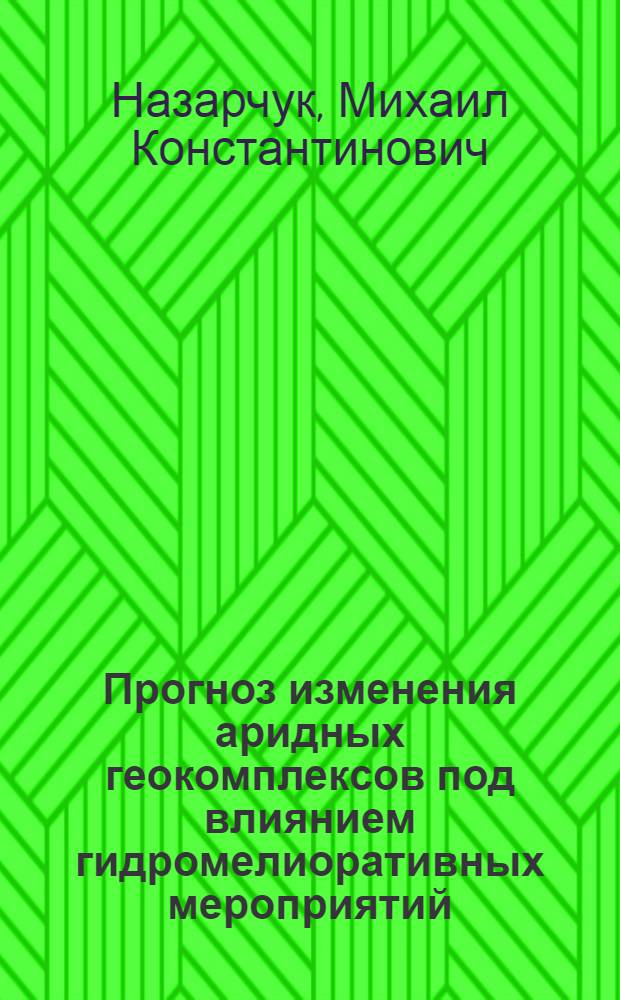 Прогноз изменения аридных геокомплексов под влиянием гидромелиоративных мероприятий : На прим. сухостеп. ландшафтов Тург. ложбины : Автореф. дис. на соиск. учен. степ. к. г. н