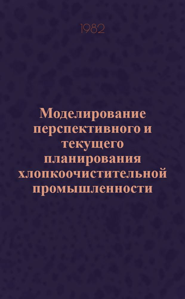 Моделирование перспективного и текущего планирования хлопкоочистительной промышленности : (На материалах УзССР) : Автореф. дис. на соиск. учен. степ. канд. экон. наук : (08.00.13)