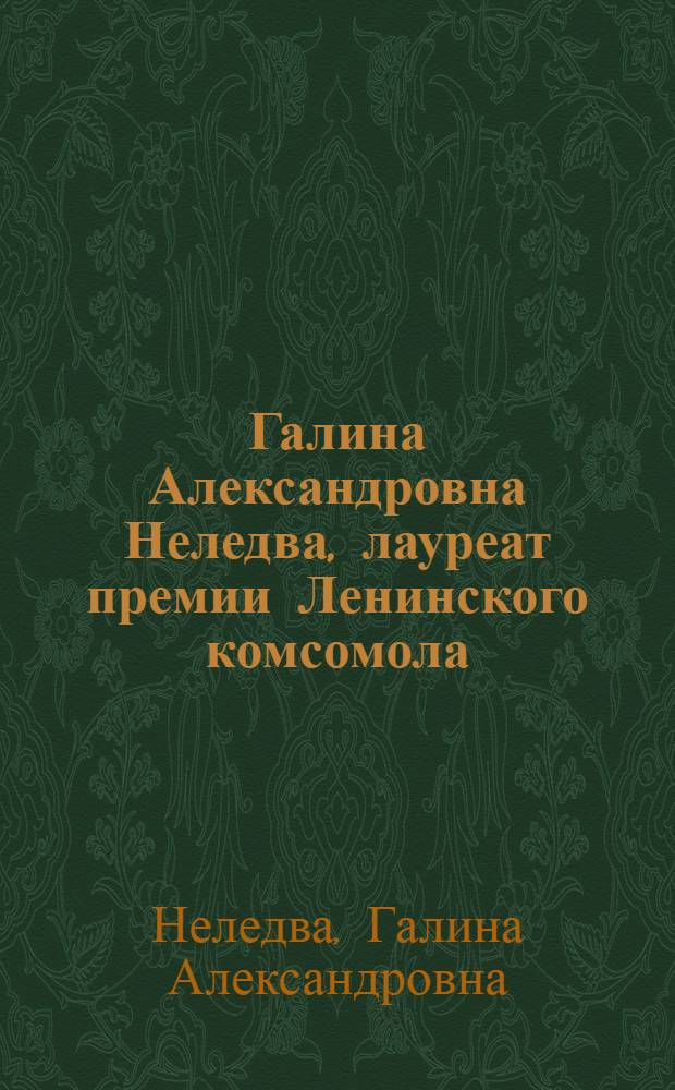 Галина Александровна Неледва, лауреат премии Ленинского комсомола : Каталог выставки
