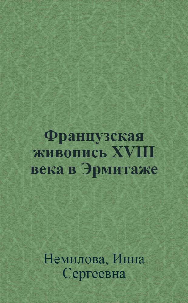 Французская живопись XVIII века в Эрмитаже = La peinture française du XVIIIe siècle Musée de L'Ermitaḡe : Науч. кат