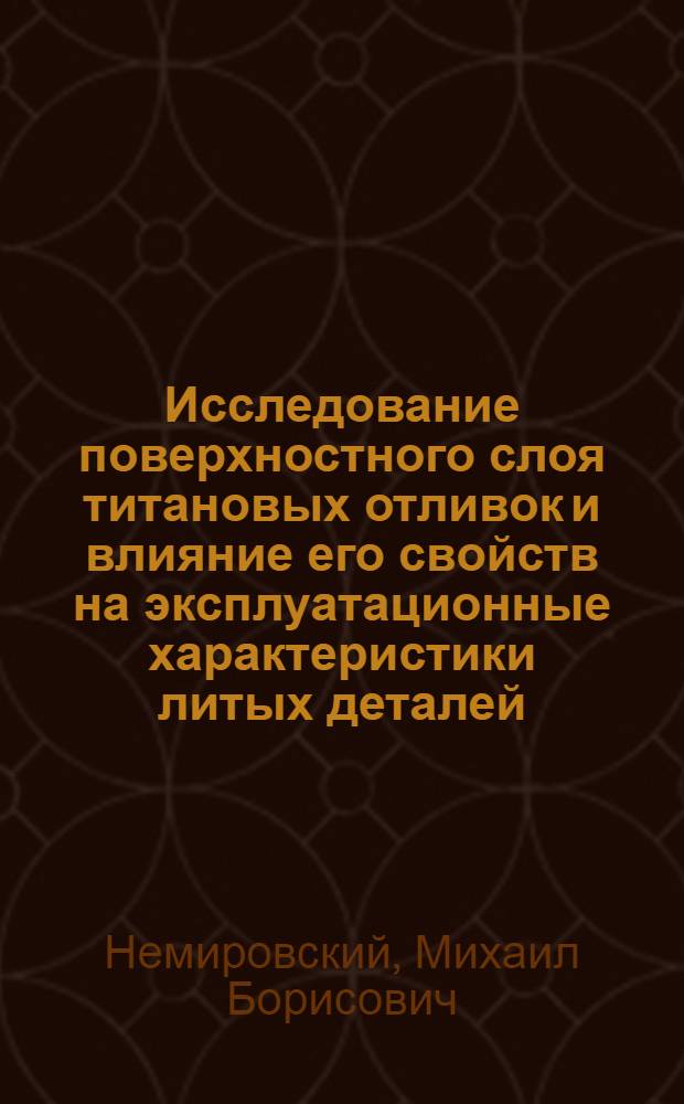 Исследование поверхностного слоя титановых отливок и влияние его свойств на эксплуатационные характеристики литых деталей : Автореф. дис. на соиск. учен. степ. к. т. н