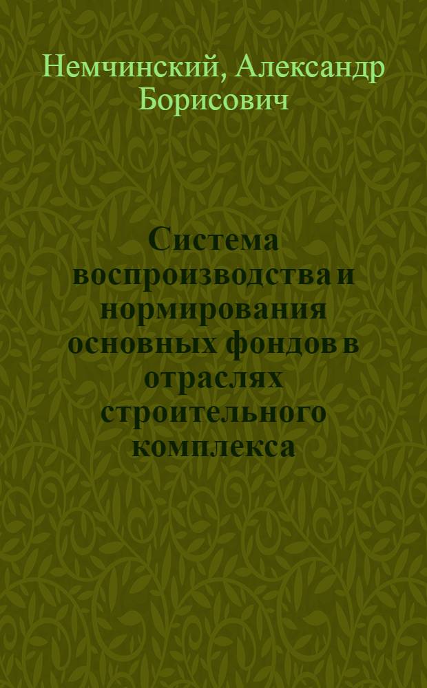 Система воспроизводства и нормирования основных фондов в отраслях строительного комплекса : Автореф. дис. на соиск. учен. степ. д-ра экон. наук : (08.00.05)