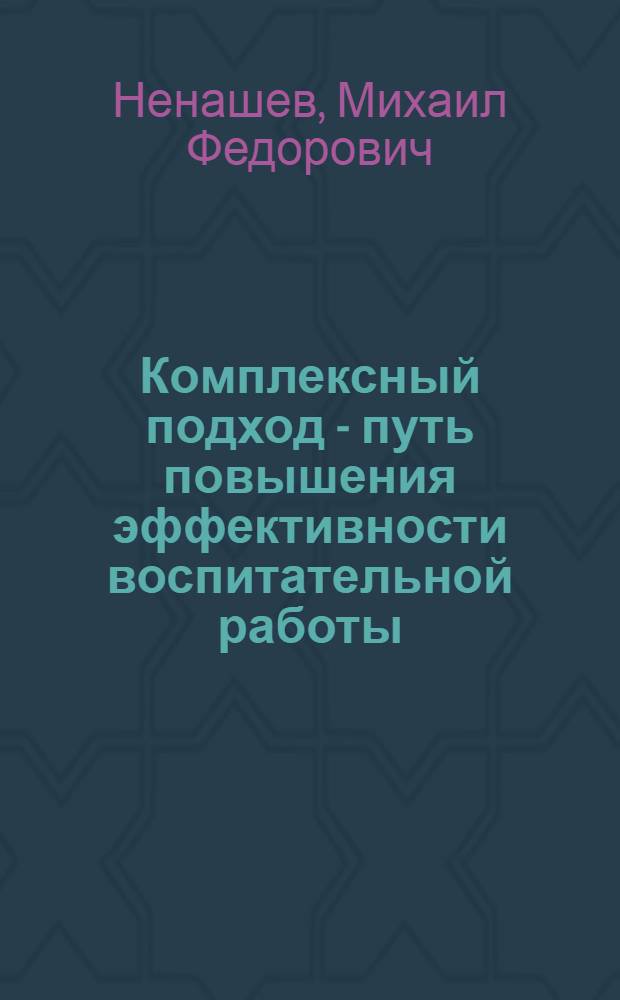 Комплексный подход - путь повышения эффективности воспитательной работы : Лекция из цикла "Актуал. вопросы идеол., полит.-воспитат. работы"