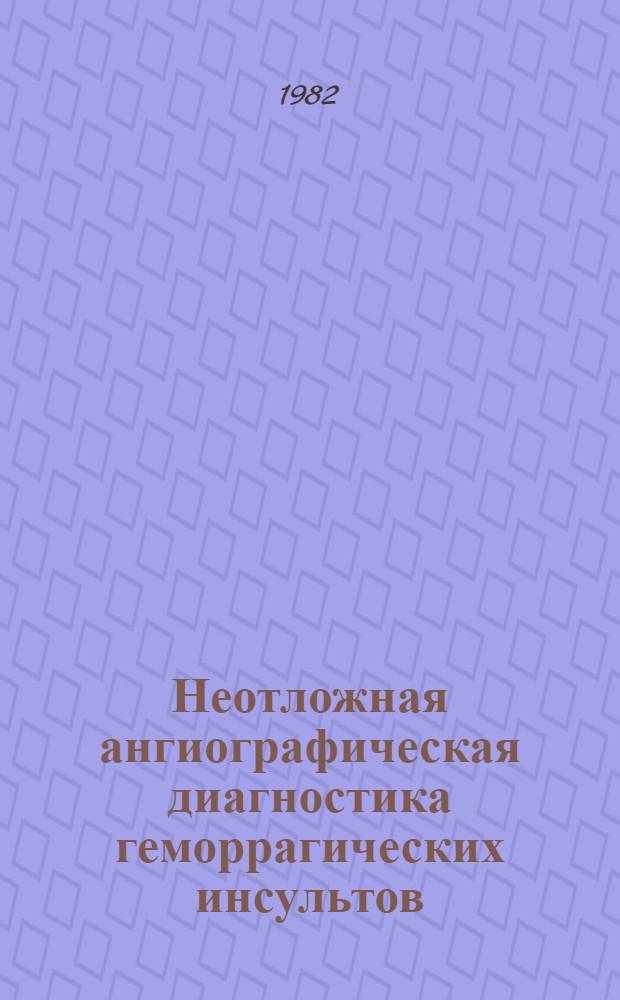 Неотложная ангиографическая диагностика геморрагических инсультов : Метод. рекомендации