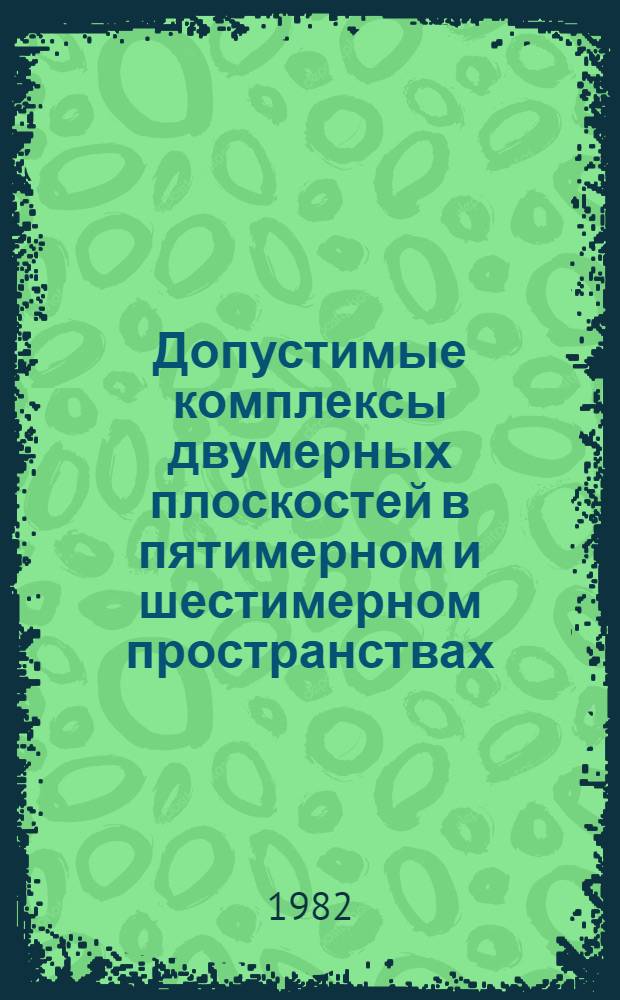 Допустимые комплексы двумерных плоскостей в пятимерном и шестимерном пространствах : Автореф. дис. на соиск. учен. степ. канд. физ.-мат. наук : (01.01.04)