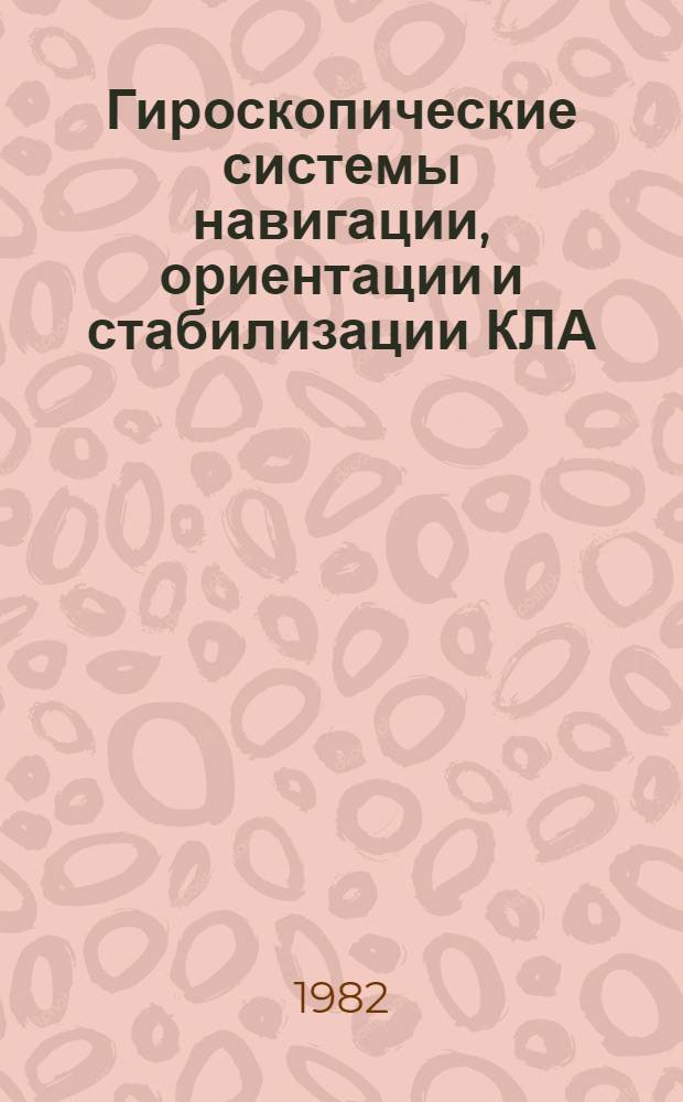Гироскопические системы навигации, ориентации и стабилизации КЛА : Учеб. пособие по курсу "Управление КЛА"