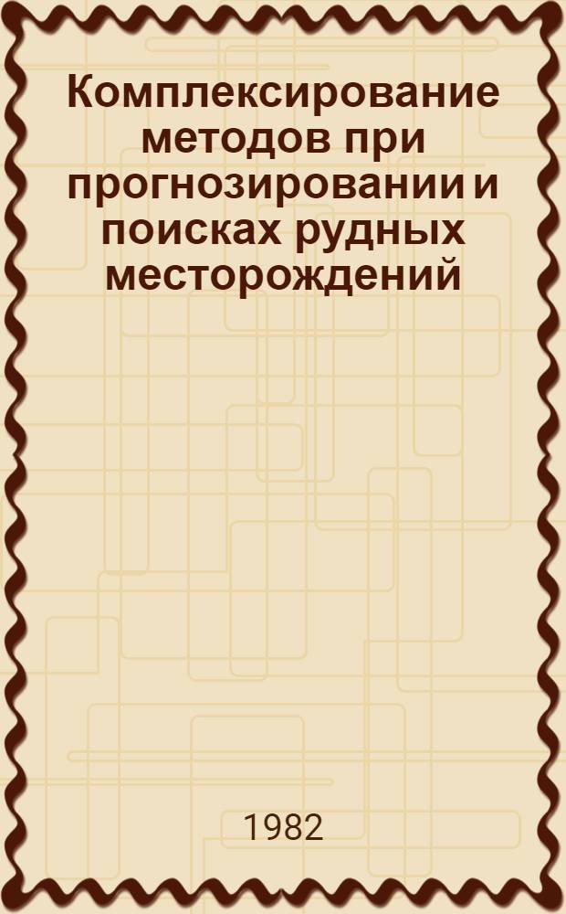 Комплексирование методов при прогнозировании и поисках рудных месторождений : (На прим. Озернин. и Эгитин. руд. узлов Зап. Забайкалья)
