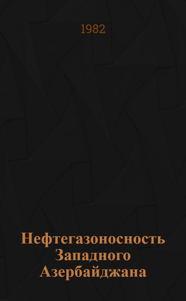 Нефтегазоносность Западного Азербайджана : Тр. Ин-та геологии им. И.М. Губкина