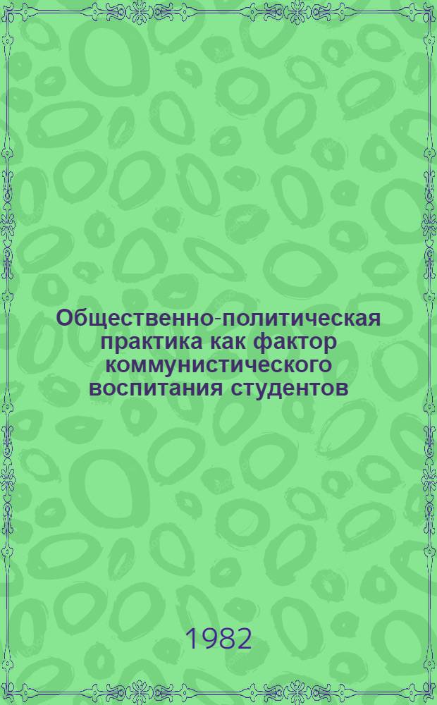 Общественно-политическая практика как фактор коммунистического воспитания студентов : Автореф. дис. на соиск. учен. степ. канд. филос. наук : (09.00.02)
