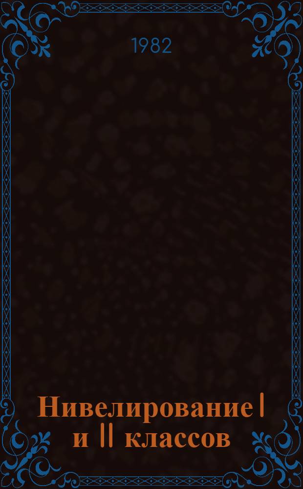 Нивелирование I и II классов : (Практ. руководство)