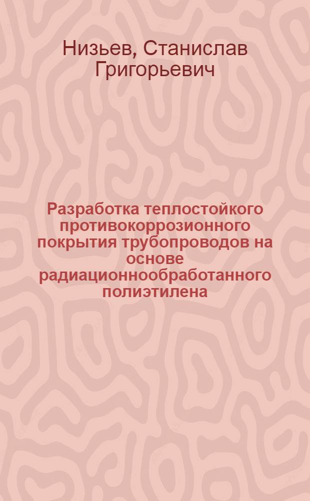 Разработка теплостойкого противокоррозионного покрытия трубопроводов на основе радиационнообработанного полиэтилена : Автореф. дис. на соиск. учен. степ. к. т. н