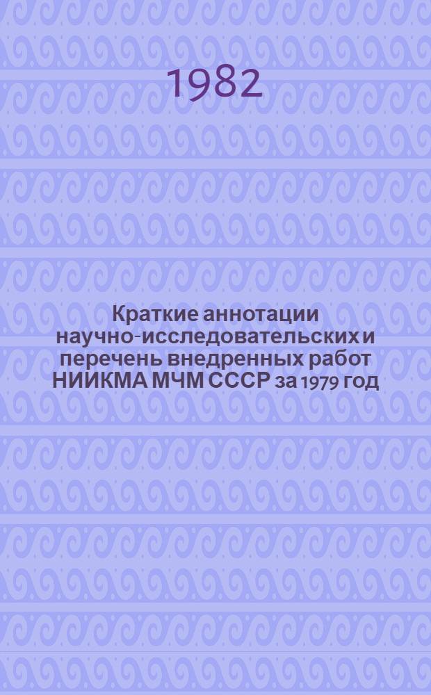 Краткие аннотации научно-исследовательских и перечень внедренных работ НИИКМА МЧМ СССР за 1979 год