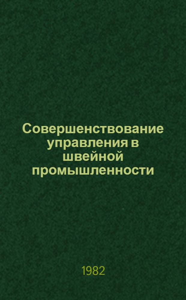 Совершенствование управления в швейной промышленности : Из цикла лекций "Экономика и совершенствование орг. пр-ва на предприятиях швейн. пром-сти"