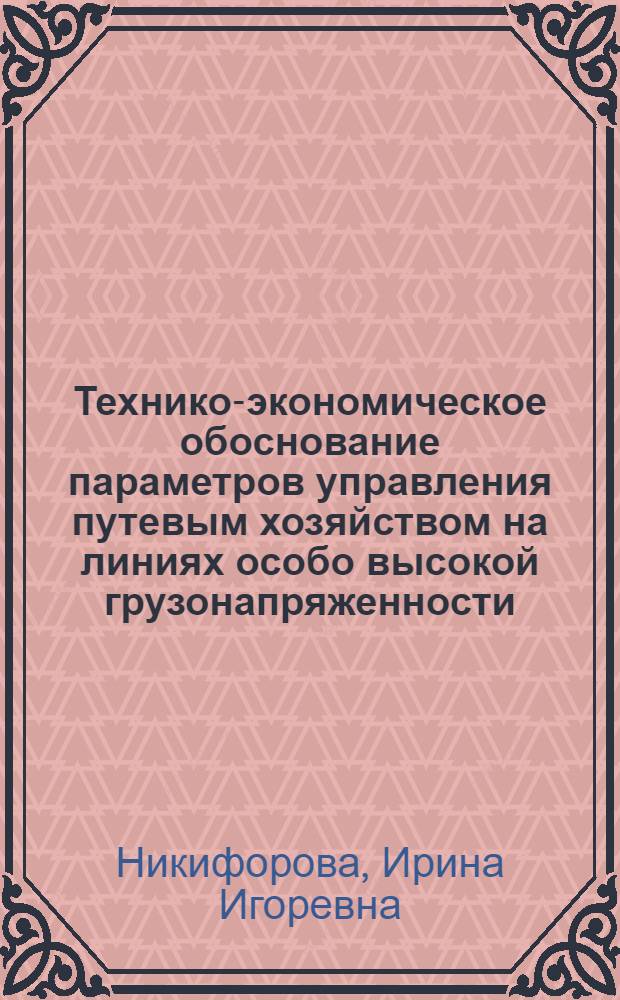 Технико-экономическое обоснование параметров управления путевым хозяйством на линиях особо высокой грузонапряженности : Автореф. дис. на соиск. учен. степ. к. э. н