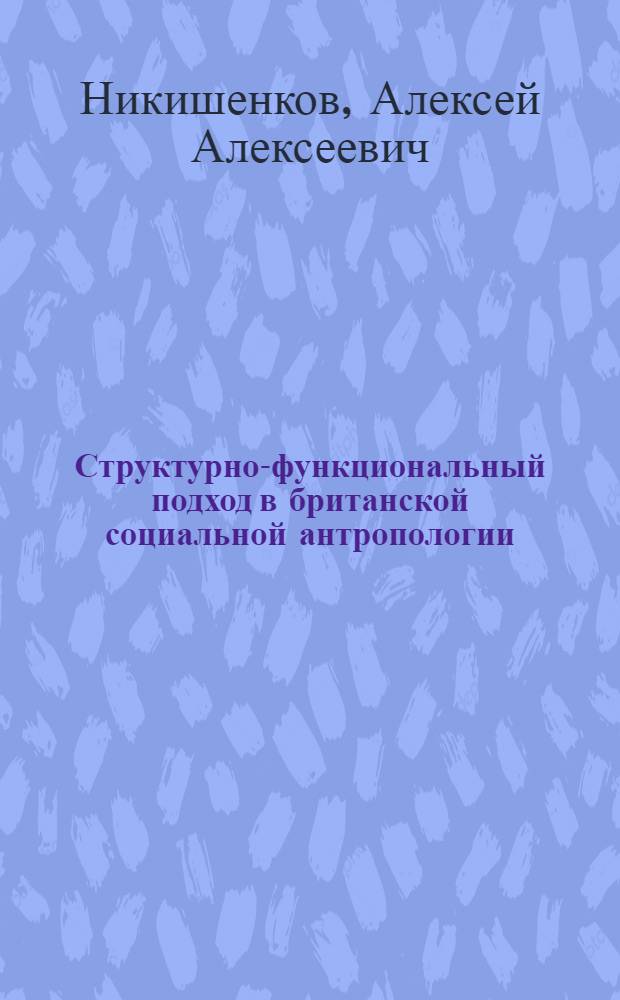 Структурно-функциональный подход в британской социальной антропологии (20-е-40-е гг. XX в.) : Автореф. дис. на соиск. учен. степ. канд. ист. наук : (07.00.00)
