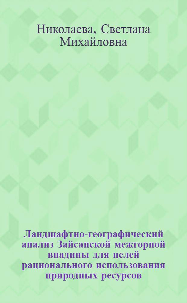 Ландшафтно-географический анализ Зайсанской межгорной впадины для целей рационального использования природных ресурсов : Автореф. дис. на соиск. учен. степ. канд. геогр. наук : (11.00.01)