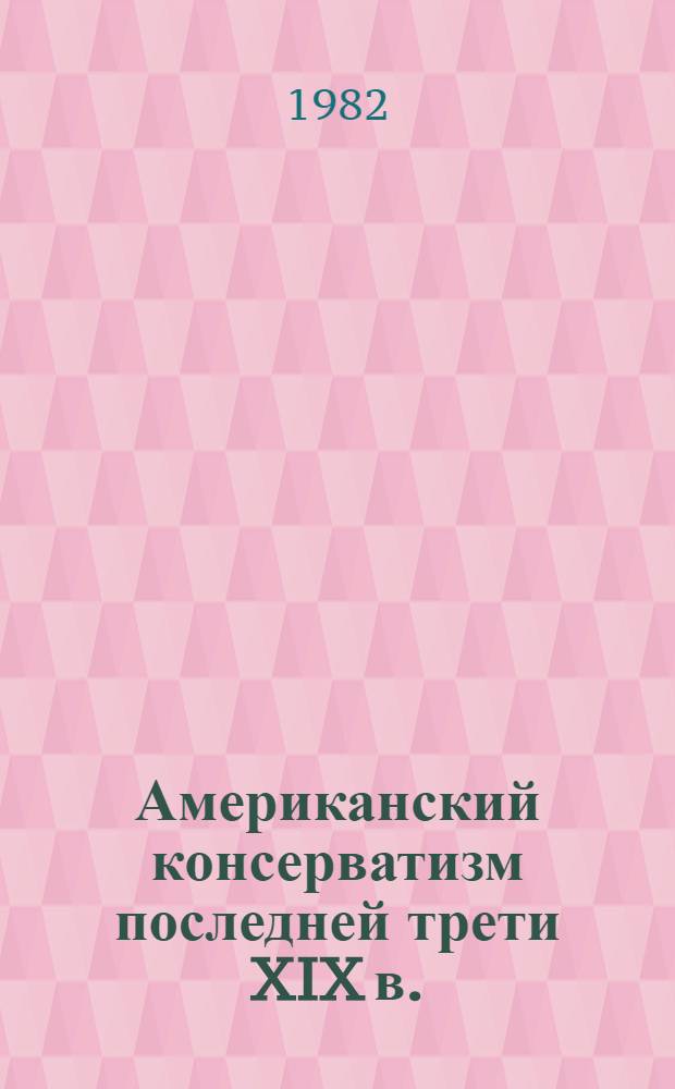 Американский консерватизм последней трети XIX в. : Автореф. дис. на соиск. учен. степ. канд. ист. наук : (07.00.03)