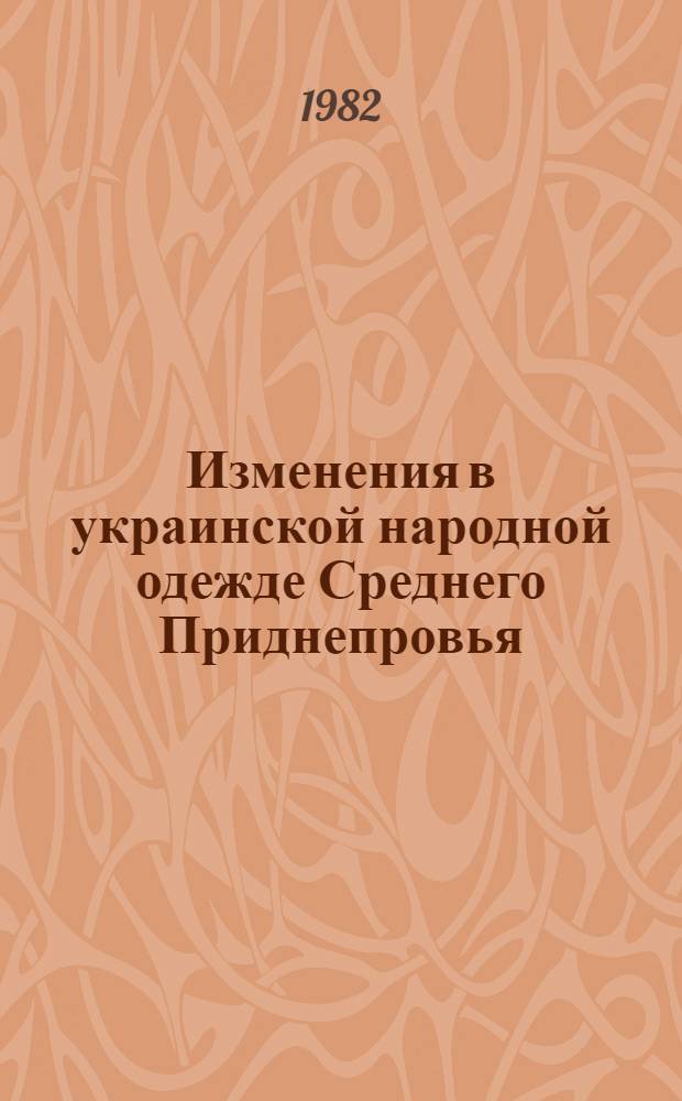 Изменения в украинской народной одежде Среднего Приднепровья (конец XIX - 70-е годы XX в.) : Автореф. дис. на соиск. учен. степ. канд. ист. наук : (07.00.07)