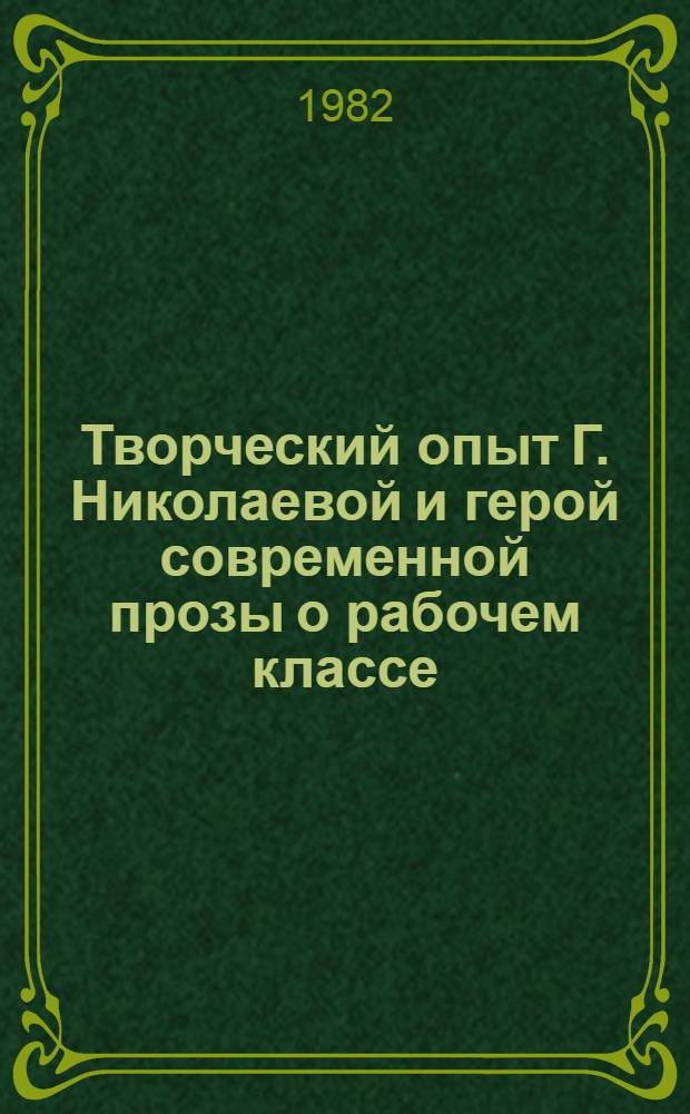 Творческий опыт Г. Николаевой и герой современной прозы о рабочем классе : Автореф. дис. на соиск. учен. степ. канд. филол. наук : (10.01.02)