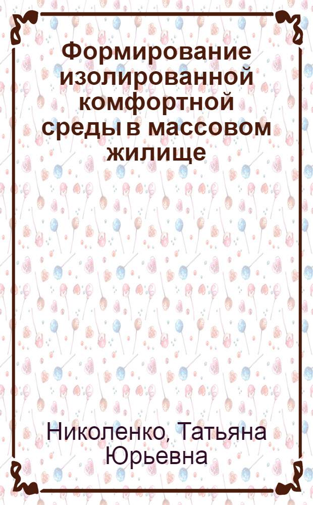 Формирование изолированной комфортной среды в массовом жилище : Автореф. дис. на соиск. учен. степ. канд. архитектуры : (18.00.02)