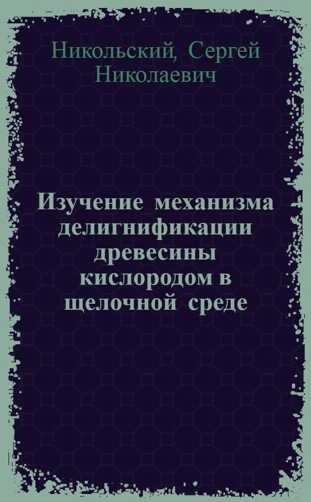 Изучение механизма делигнификации древесины кислородом в щелочной среде : Автореф. дис. на соиск. учен. степ. канд. хим. наук : (05.21.03)