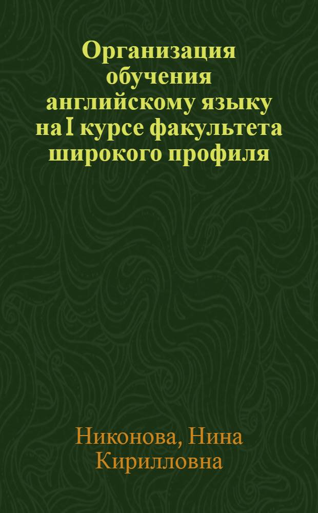 Организация обучения английскому языку на I курсе факультета широкого профиля : (Со специальностями: история, обществоведение и англ. яз.) : Автореф. дис. на соиск. учен. степ. канд. пед. наук : (13.00.02)