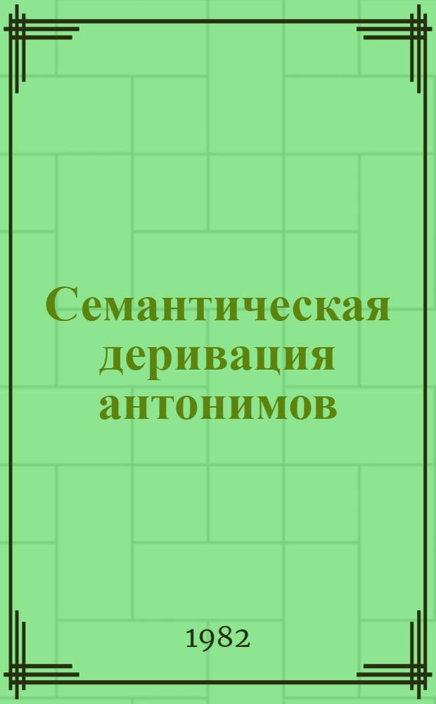 Семантическая деривация антонимов : (На материале рус. яз.) : Автореф. дис. на соиск. учен. степ. канд. филол. наук : (10.02.01)