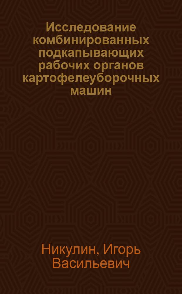 Исследование комбинированных подкапывающих рабочих органов картофелеуборочных машин : Автореф. дис. на соиск. учен. степ. канд. техн. наук : (05.20.01)