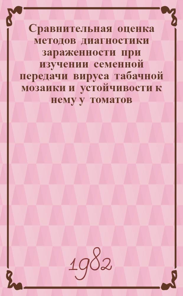 Сравнительная оценка методов диагностики зараженности при изучении семенной передачи вируса табачной мозаики и устойчивости к нему у томатов : Автореф. дис. на соиск. учен. степ. канд. биол. наук : (06.01.11)