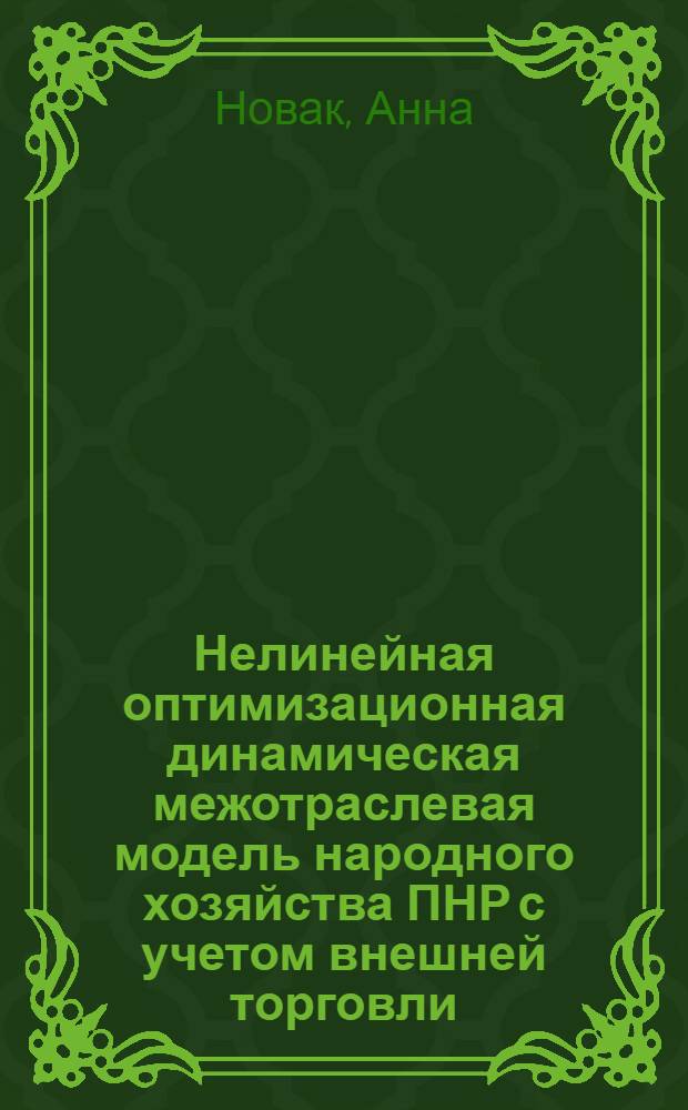 Нелинейная оптимизационная динамическая межотраслевая модель народного хозяйства ПНР с учетом внешней торговли : Автореф. дис. на соиск. учен. степ. канд. экон. наук : (08.00.13)