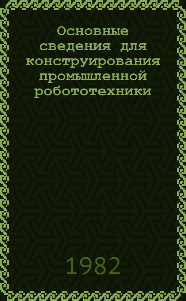 Основные сведения для конструирования промышленной робототехники : Учеб. пособие