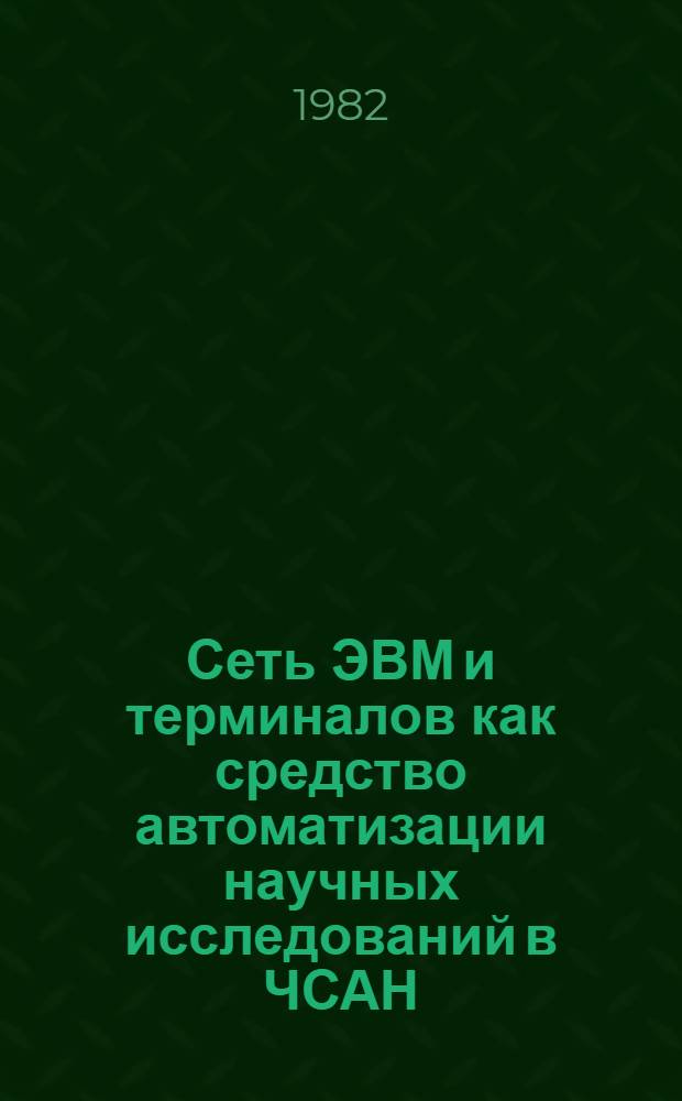 Сеть ЭВМ и терминалов как средство автоматизации научных исследований в ЧСАН : Обзор. лекция : I Междунар. школа по автоматизации науч. исслед. (23 сент. - 2 окт., 1982 г., Пущино)