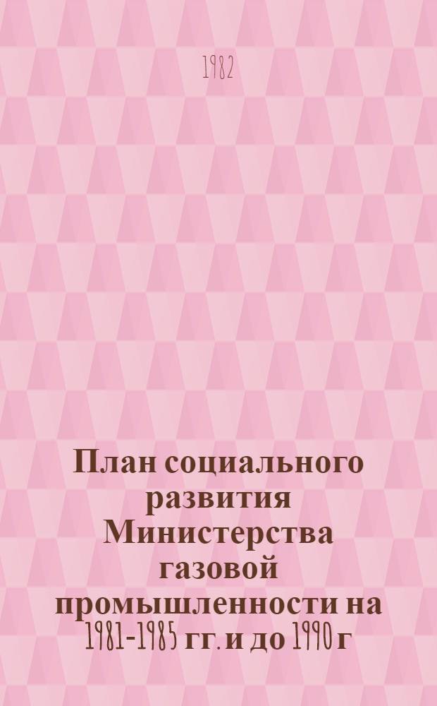 План социального развития Министерства газовой промышленности на 1981-1985 гг. и до 1990 г.