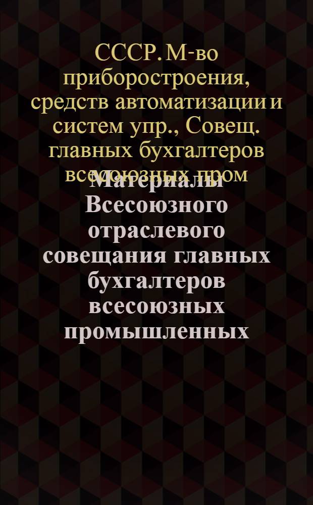 Материалы Всесоюзного отраслевого совещания главных бухгалтеров всесоюзных промышленных, производственных и научно-производственных объединений Минприбора "О состоянии контрольно-ревизионной работы в отрасли и мерах по ее улучшению"