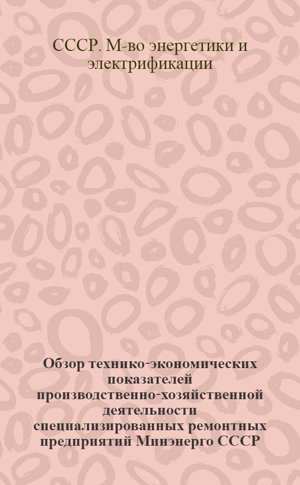 Обзор технико-экономических показателей производственно-хозяйственной деятельности специализированных ремонтных предприятий Минэнерго СССР