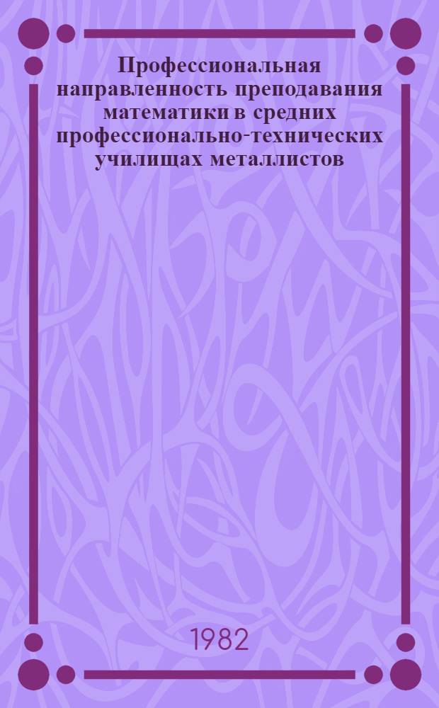 Профессиональная направленность преподавания математики в средних профессионально-технических училищах металлистов : (Метод. рекомендации)