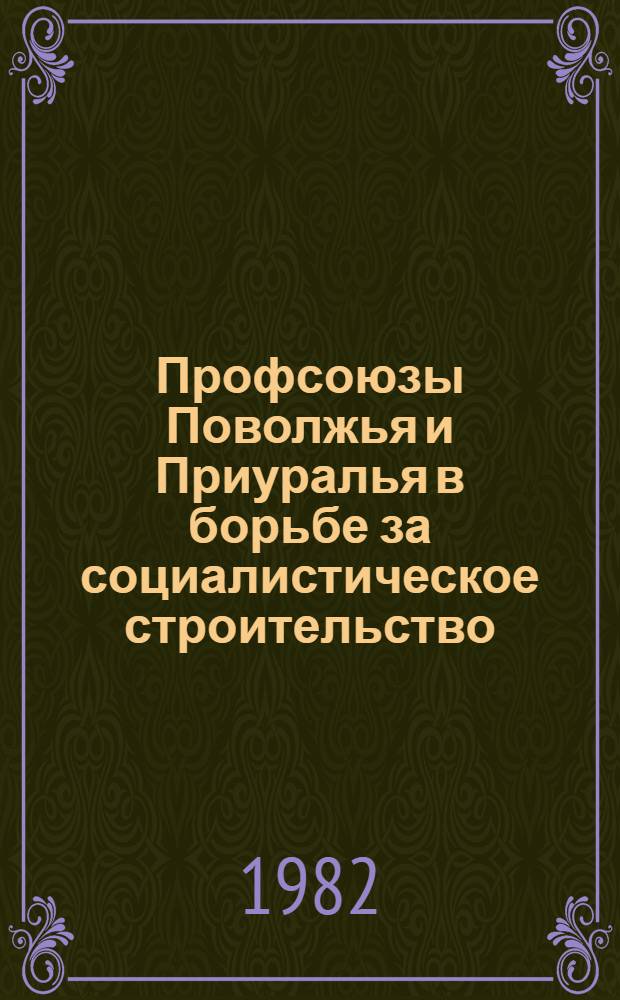 Профсоюзы Поволжья и Приуралья в борьбе за социалистическое строительство : Межвуз. сб. науч. тр