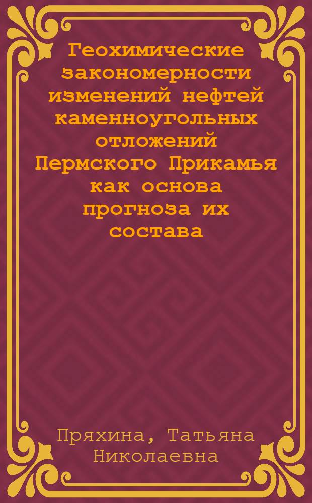 Геохимические закономерности изменений нефтей каменноугольных отложений Пермского Прикамья как основа прогноза их состава : Автореф. дис. на соиск. учен. степ. к. г.-м. н