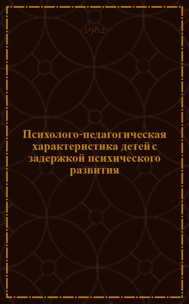Психолого-педагогическая характеристика детей с задержкой психического развития : Метод. рекомендации в помощь слушателям курсов