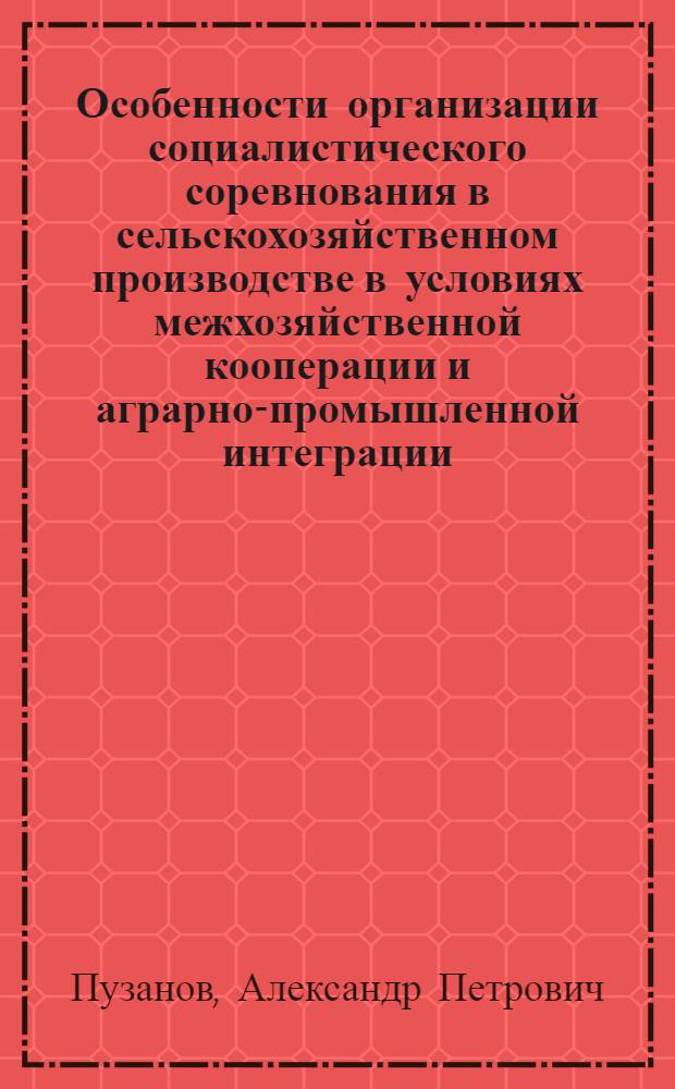 Особенности организации социалистического соревнования в сельскохозяйственном производстве в условиях межхозяйственной кооперации и аграрно-промышленной интеграции
