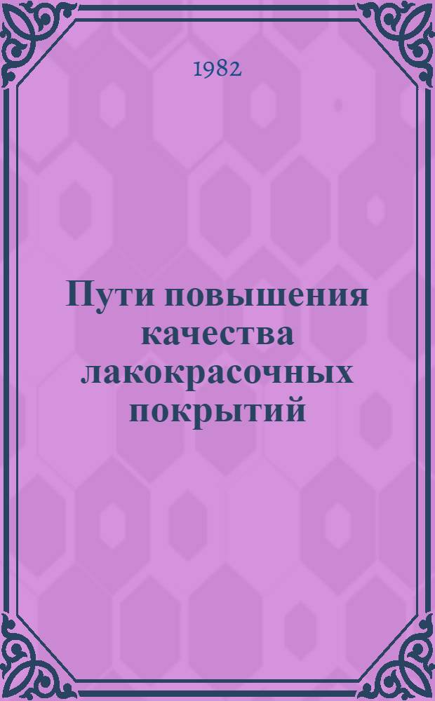 Пути повышения качества лакокрасочных покрытий : Тез. докл. к обл. семинару 29-30 нояб. 1982 г.