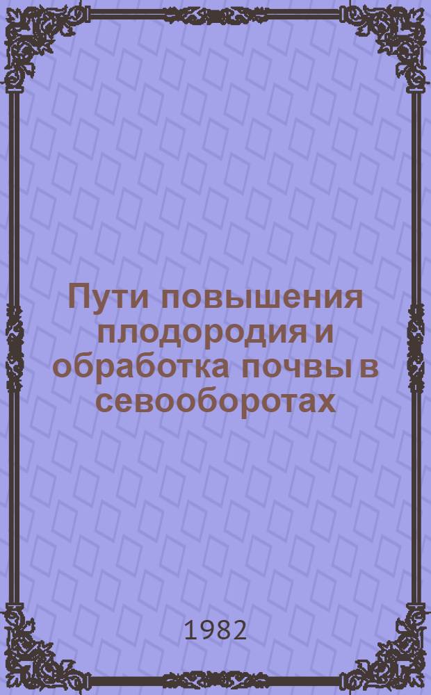 Пути повышения плодородия и обработка почвы в севооборотах : (Сб. науч. тр.)