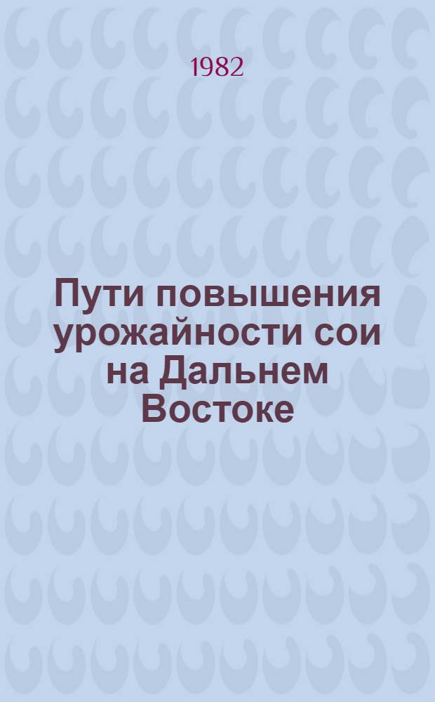 Пути повышения урожайности сои на Дальнем Востоке : Сб. науч. тр