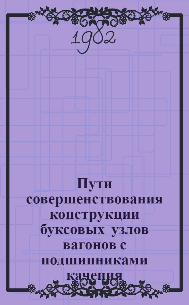 Пути совершенствования конструкции буксовых узлов вагонов с подшипниками качения : Сб. статей