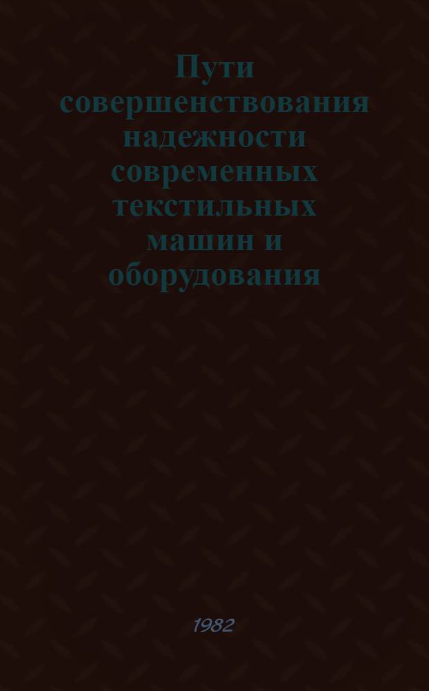 Пути совершенствования надежности современных текстильных машин и оборудования : Тез. докл. к обл. семинару (29-30 нояб. 1982 г.)