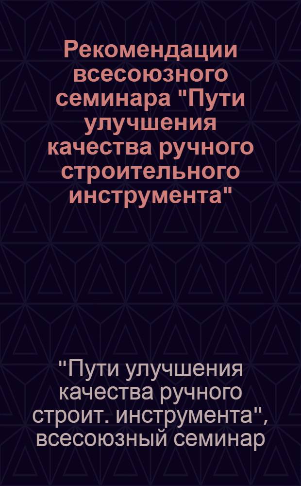 Рекомендации всесоюзного семинара "Пути улучшения качества ручного строительного инструмента"